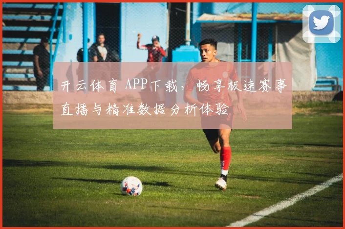 开云体育 APP下载，畅享极速赛事直播与精准数据分析体验
