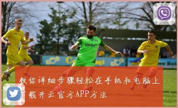 教你详细步骤轻松在手机和电脑上下载开云官方APP方法