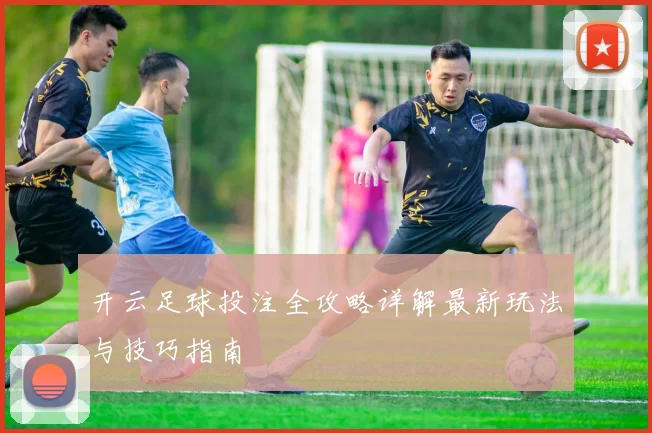 开云足球投注全攻略详解最新玩法与技巧指南