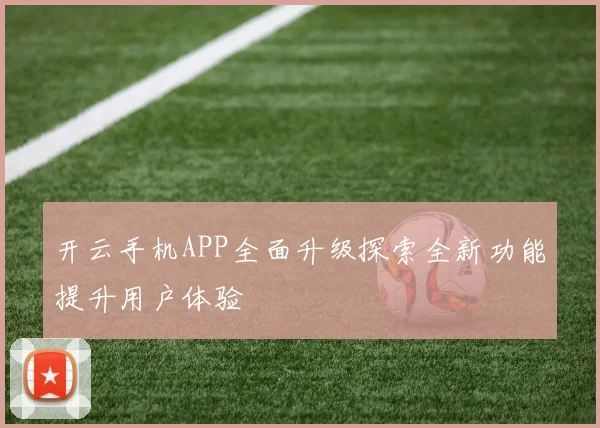 开云手机APP全面升级探索全新功能提升用户体验